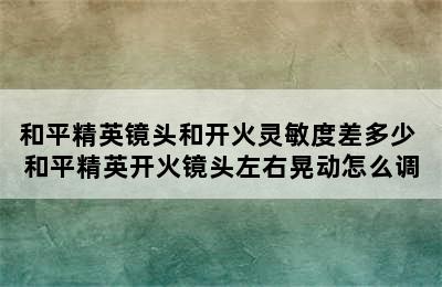 和平精英镜头和开火灵敏度差多少 和平精英开火镜头左右晃动怎么调